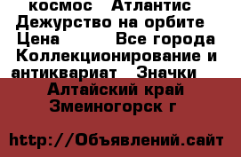 1.1) космос : Атлантис - Дежурство на орбите › Цена ­ 990 - Все города Коллекционирование и антиквариат » Значки   . Алтайский край,Змеиногорск г.
